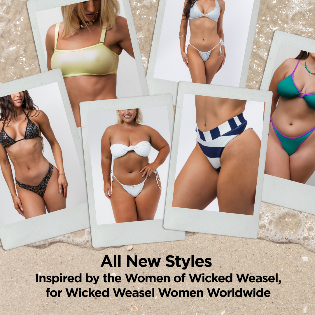 All New Styles Inspired by the Women of Wicked Weasel, for Wicked Weasel Women Worldwide.